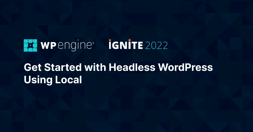 Ignite promotional image reads Get Started with Headless WordPress Using Local
